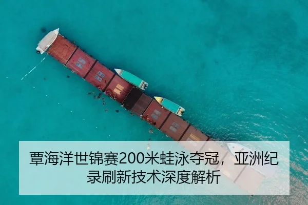 覃海洋世锦赛200米蛙泳夺冠，亚洲纪录刷新技术深度解析